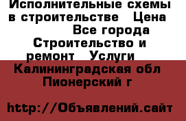 Исполнительные схемы в строительстве › Цена ­ 1 000 - Все города Строительство и ремонт » Услуги   . Калининградская обл.,Пионерский г.